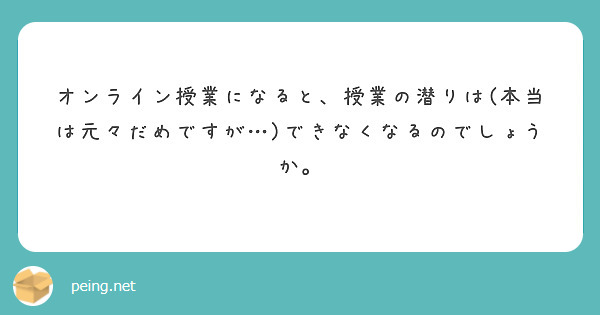 オンライン授業になると 授業の潜りは 本当は元々だめですが できなくなるのでしょうか Peing 質問箱