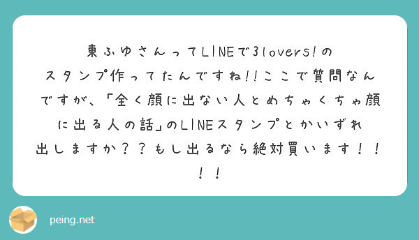 東ふゆさんってlineで3lovers のスタンプ作ってたんですね ここで質問なんですが 全く顔に出ない人と Peing 質問箱