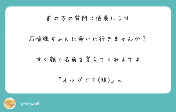 前の方の質問に便乗します 石橋颯ちゃんに会いに行きませんか すぐ顔と名前を覚えてくれますよ Peing 質問箱