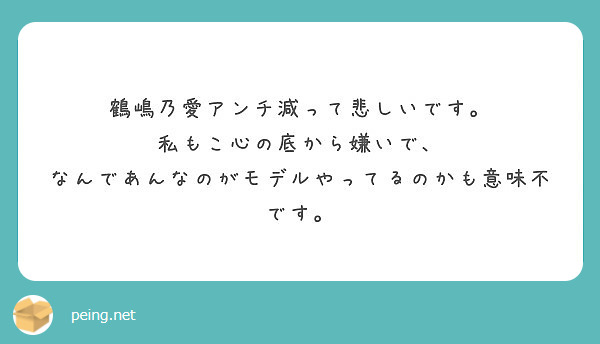 鶴嶋乃愛アンチ減って悲しいです 私もこ心の底から嫌いで なんであんなのがモデルやってるのかも意味不です Peing 質問箱