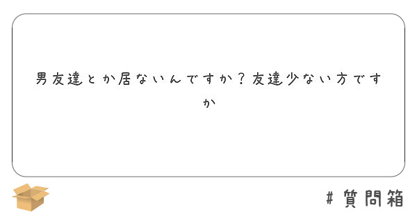 男友達とか居ないんですか 友達少ない方ですか Peing 質問箱