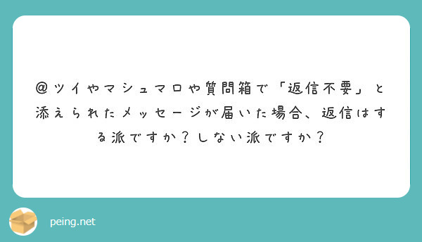 ツイやマシュマロや質問箱で 返信不要 と添えられたメッセージが届いた場合 返信はする派ですか しない派ですか Peing 質問箱