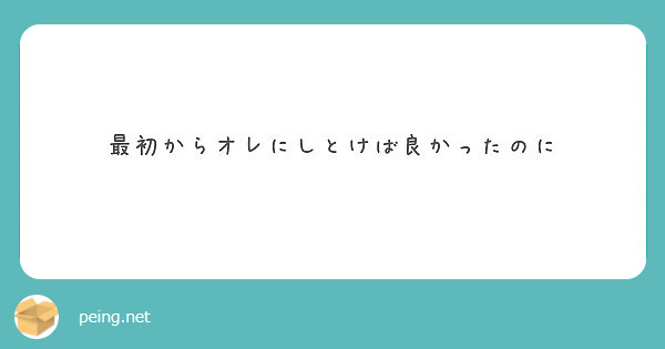 最初からオレにしとけば良かったのに Peing 質問箱