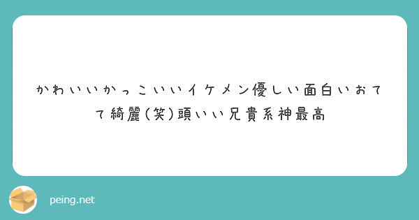 かわいいかっこいいイケメン優しい面白いおてて綺麗 笑 頭いい兄貴系神最高 Peing 質問箱