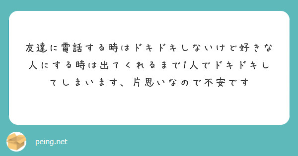 友達に電話する時はドキドキしないけど好きな人にする時は出てくれるまで1人でドキドキしてしまいます 片思いなので不 Peing 質問箱