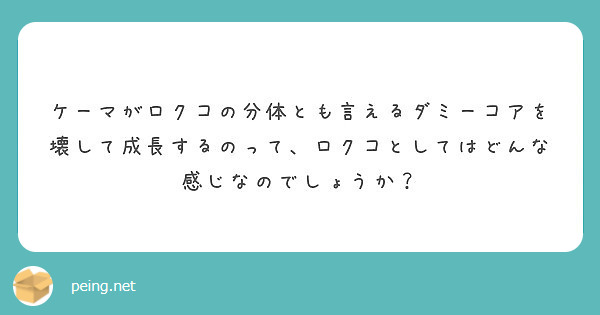 ケーマがロクコの分体とも言えるダミーコアを壊して成長するのって ロクコとしてはどんな感じなのでしょうか Peing 質問箱