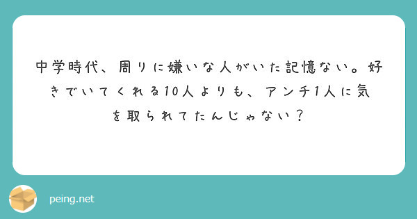 中学時代 周りに嫌いな人がいた記憶ない 好きでいてくれる10人よりも アンチ1人に気を取られてたんじゃない Peing 質問箱