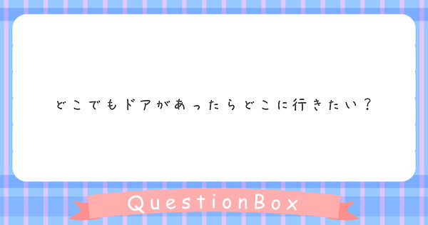 どこでもドアがあったらどこに行きたい Peing 質問箱