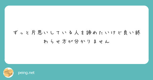 ずっと片思いしている人を諦めたいけど良い終わらせ方が分かりません Peing 質問箱