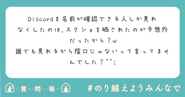 Discordを名前が確認できる人しか見れなくしたのは スクショを晒されたのが予想外だったから W Peing 質問箱