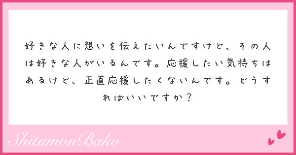 好きな人に想いを伝えたいんですけど その人は好きな人がいるんです 応援したい気持ちはあるけど 正直応援したくない Peing 質問箱