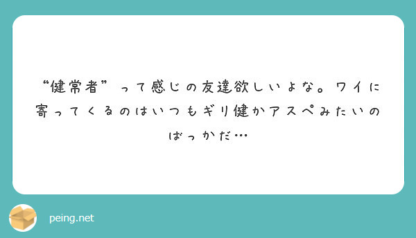 健常者 って感じの友達欲しいよな ワイに寄ってくるのはいつもギリ健かアスペみたいのばっかだ Peing 質問箱