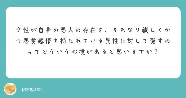 女性が自身の恋人の存在を それなり親しくかつ恋愛感情を持たれている異性に対して隠すのってどういう心境があると思い Peing 質問箱