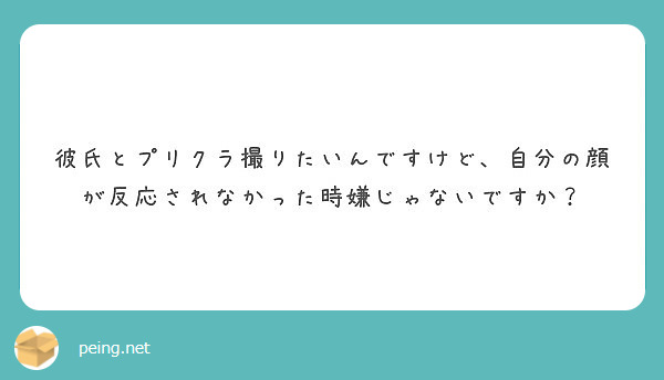 彼氏とプリクラ撮りたいんですけど 自分の顔が反応されなかった時嫌じゃないですか Peing 質問箱