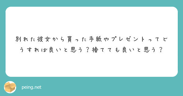 別れた彼女から貰った手紙やプレゼントってどうすれば良いと思う 捨てても良いと思う Peing 質問箱