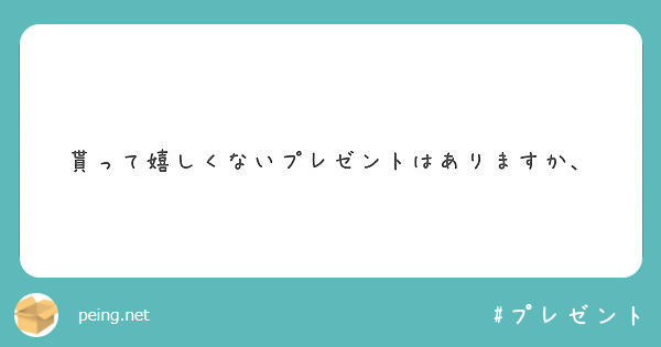 貰って嬉しくないプレゼントはありますか Peing 質問箱