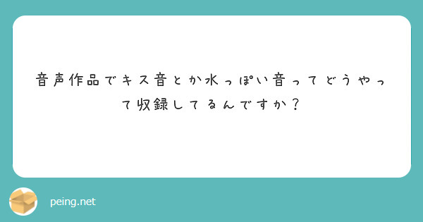 音声作品でキス音とか水っぽい音ってどうやって収録してるんですか Peing 質問箱