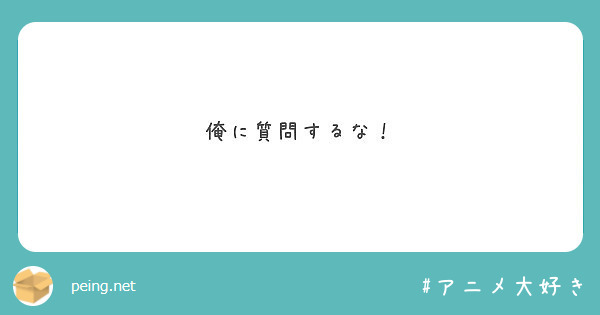 俺に質問するな Peing 質問箱