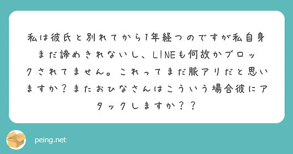 私は彼氏と別れてから1年経つのですが私自身まだ諦めきれないし Lineも何故かブロックされてません これってまだ Peing 質問箱