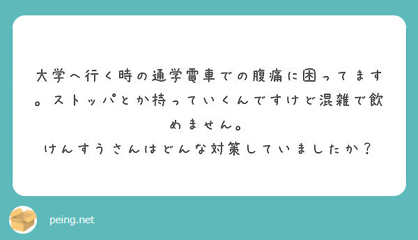 大学へ行く時の通学電車での腹痛に困ってます ストッパとか持っていくんですけど混雑で飲めません Peing 質問箱