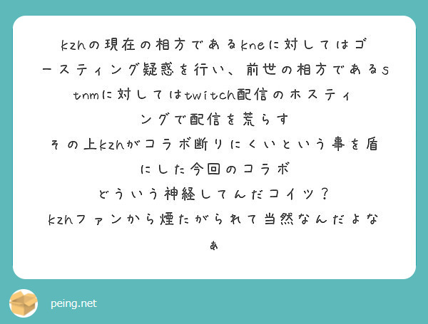 Kzhの現在の相方であるkneに対してはゴースティング疑惑を行い 前世の相方であるstnmに対してはtwitch Peing 質問箱