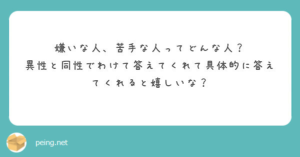 嫌いな人 苦手な人ってどんな人 異性と同性でわけて答えてくれて具体的に答えてくれると嬉しいな Peing 質問箱