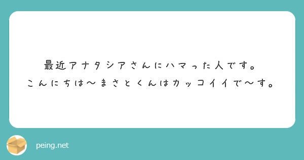 最近アナタシアさんにハマった人です こんにちは まさとくんはカッコイイで す Peing 質問箱