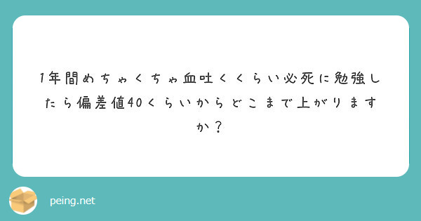 1年間めちゃくちゃ血吐くくらい必死に勉強したら偏差値40くらいからどこまで上がりますか Peing 質問箱