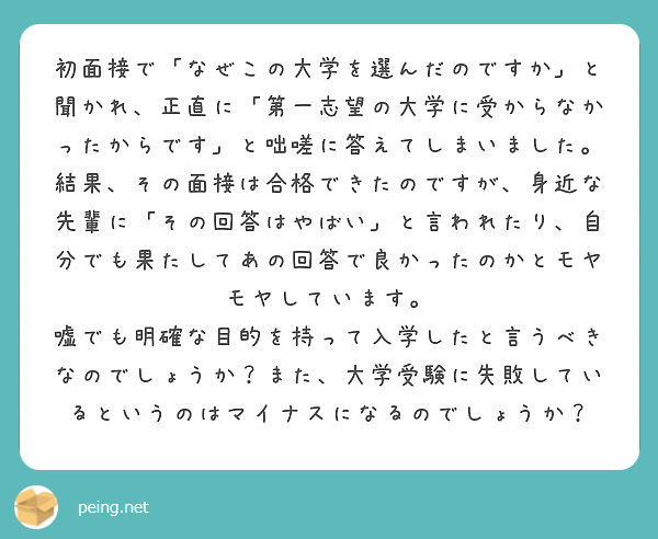 初面接で なぜこの大学を選んだのですか と聞かれ 正直に 第一志望の大学に受からなかったからです と咄嗟に答えて Peing 質問箱