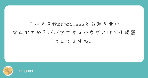 エルメス@hermes_oooとお知り合いなんですか？ババアでちょいウザいけど小綺麗にしてますね。
