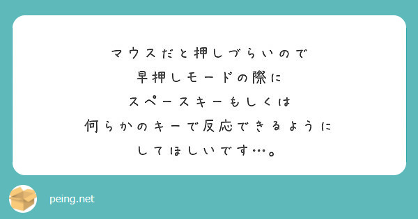 マウスだと押しづらいので
早押しモードの際に
スペースキーもしくは
何らかのキーで反応できるように
してほしいです…。