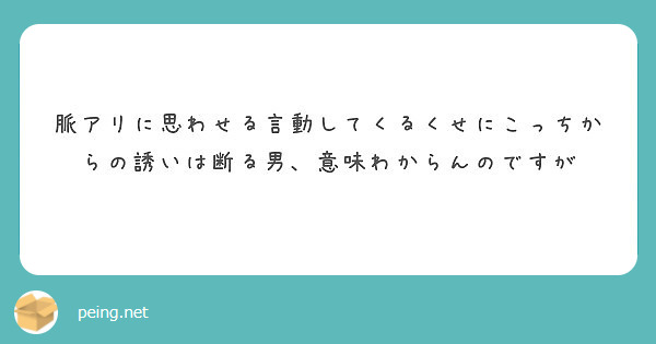 脈アリに思わせる言動してくるくせにこっちからの誘いは断る男 意味わからんのですが Peing 質問箱