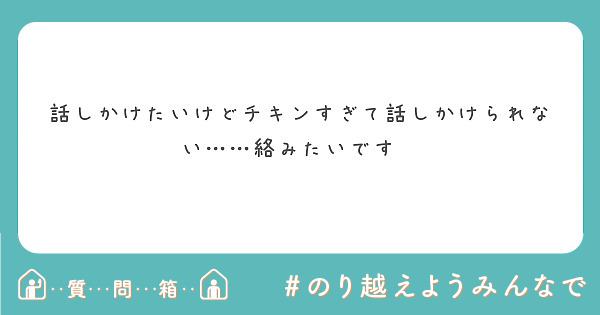 話しかけたいけどチキンすぎて話しかけられない……絡みたいです😢