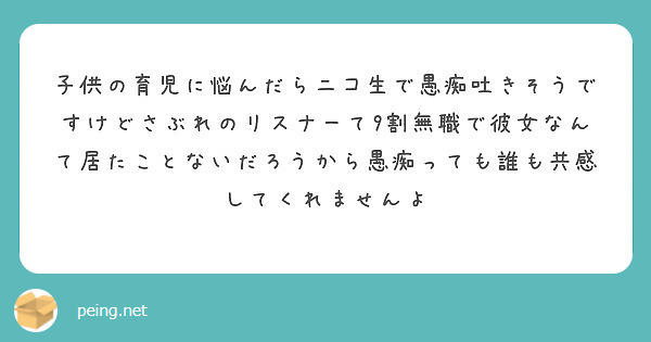 子供の育児に悩んだらニコ生で愚痴吐きそうですけどさぶれのリスナーて9割無職で彼女なんて居たことないだろうから愚痴 Peing 質問箱