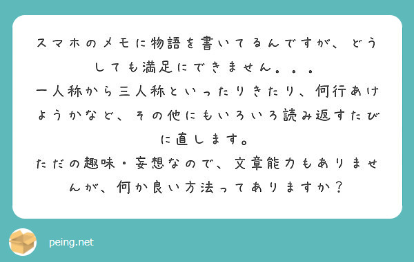 スマホのメモに物語を書いてるんですが、どうしても満足にできません．．．
一人称から三人称といったりきたり、何行あけようかなど、その他にもいろいろ読み返すたびに直します。
ただの趣味・妄想なので、文章能力もありませんが、何か良い方法ってありますか？