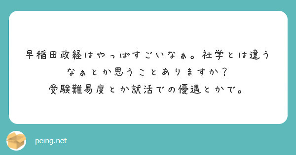 早稲田政経はやっぱすごいなぁ 社学とは違うなぁとか思うことありますか 受験難易度とか就活での優遇とかで Peing 質問箱