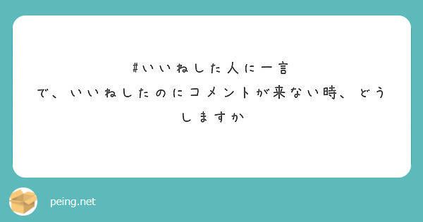 いいねした人に一言 で いいねしたのにコメントが来ない時 どうしますか Peing 質問箱