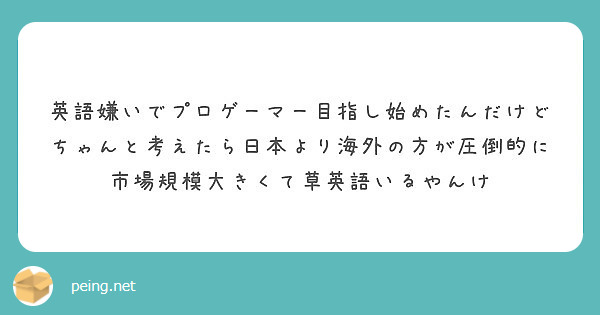 英語嫌いでプロゲーマー目指し始めたんだけどちゃんと考えたら日本より海外の方が圧倒的に市場規模大きくて草英語いるや Peing 質問箱