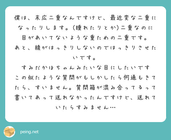 僕は 末広二重なんですけど 最近変な二重になったりします 腫れたりとか 二重なのに目があいてないような重ための Peing 質問箱