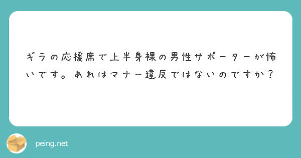 ギラの応援席で上半身裸の男性サポーターが怖いです あれはマナー違反ではないのですか Peing 質問箱