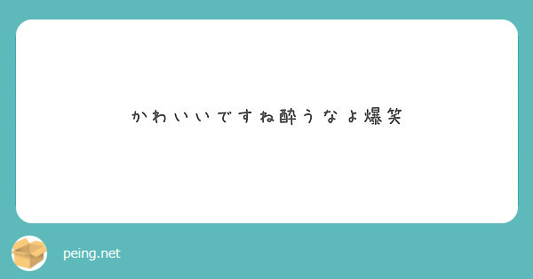 かわいいですね酔うなよ爆笑 Peing 質問箱