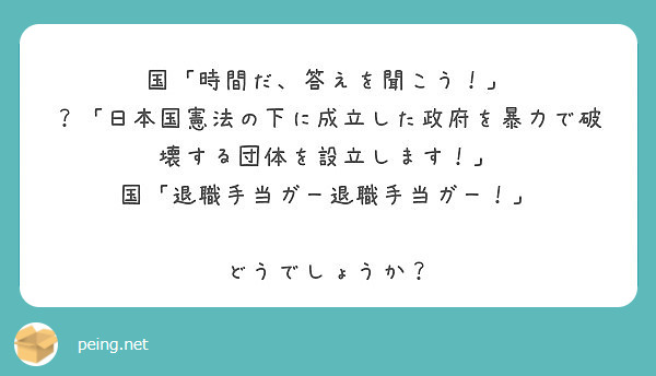 国 時間だ 答えを聞こう 日本国憲法の下に成立した政府を暴力で破壊する団体を設立します Peing 質問箱