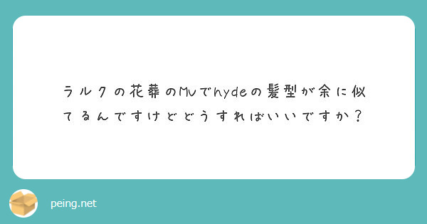 ラルクの花葬のmvでhydeの髪型が余に似てるんですけどどうすればいいですか Peing 質問箱