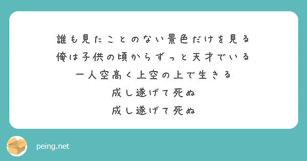 誰も見たことのない景色だけを見る 俺は子供の頃からずっと天才でいる 一人空高く上空の上で生きる 成し遂げて死ぬ Peing 質問箱