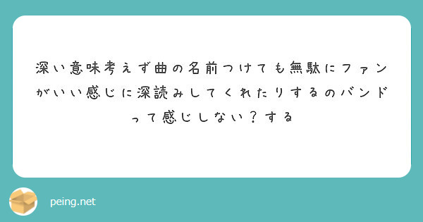 深い意味考えず曲の名前つけても無駄にファンがいい感じに深読みしてくれたりするのバンドって感じしない する Peing 質問箱