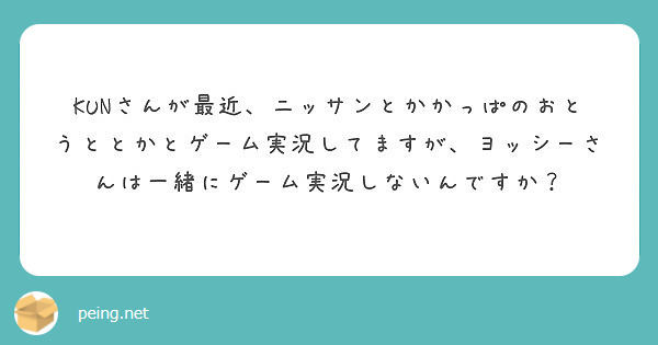 Kunさんが最近 ニッサンとかかっぱのおとうととかとゲーム実況してますが ヨッシーさんは一緒にゲーム実況しないん Peing 質問箱