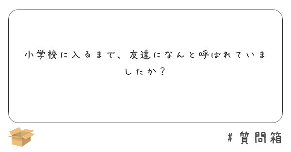 小学校に入るまで、友達になんと呼ばれていましたか？