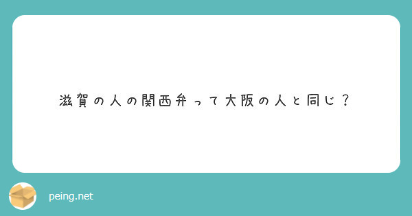 滋賀の人の関西弁って大阪の人と同じ Peing 質問箱