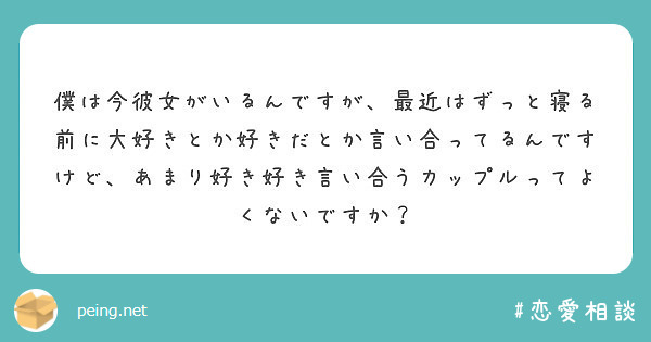 僕は今彼女がいるんですが 最近はずっと寝る前に大好きとか好きだとか言い合ってるんですけど あまり好き好き言い合う Peing 質問箱