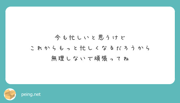 今も忙しいと思うけど これからもっと忙しくなるだろうから 無理しないで頑張ってね Peing 質問箱